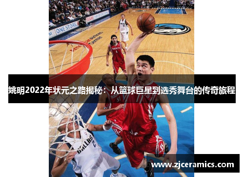 姚明2022年状元之路揭秘：从篮球巨星到选秀舞台的传奇旅程
