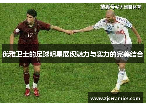 优雅卫士的足球明星展现魅力与实力的完美结合