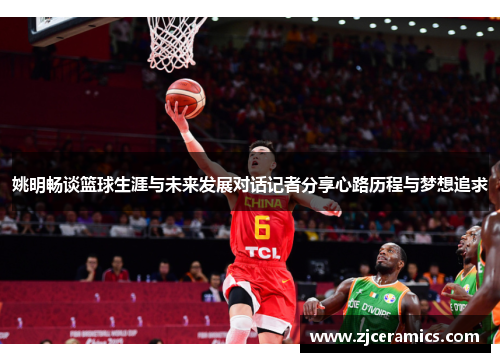 姚明畅谈篮球生涯与未来发展对话记者分享心路历程与梦想追求