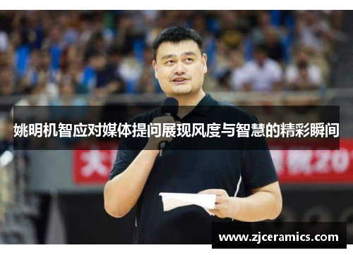 姚明机智应对媒体提问展现风度与智慧的精彩瞬间
