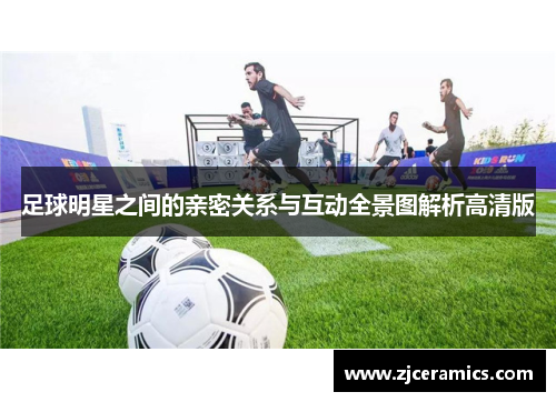 足球明星之间的亲密关系与互动全景图解析高清版